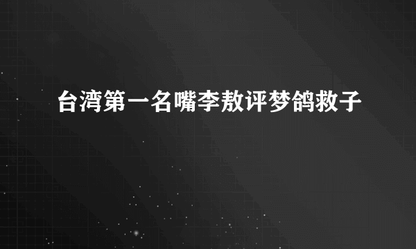 台湾第一名嘴李敖评梦鸽救子