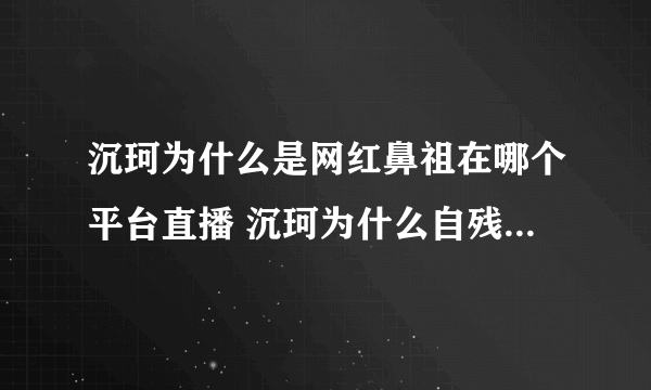 沉珂为什么是网红鼻祖在哪个平台直播 沉珂为什么自残有什么故事