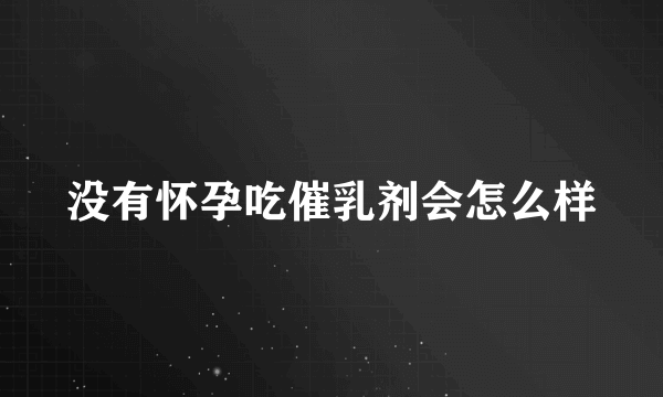 没有怀孕吃催乳剂会怎么样