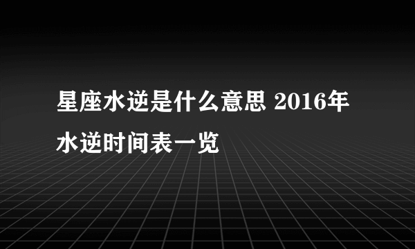 星座水逆是什么意思 2016年水逆时间表一览