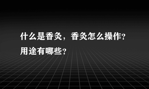 什么是香灸，香灸怎么操作？用途有哪些？