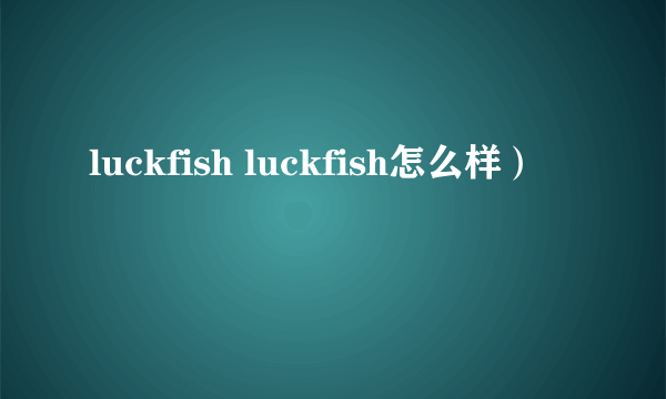 luckfish luckfish怎么样）