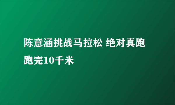 陈意涵挑战马拉松 绝对真跑跑完10千米