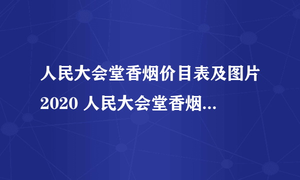 人民大会堂香烟价目表及图片2020 人民大会堂香烟多少钱一盒2020