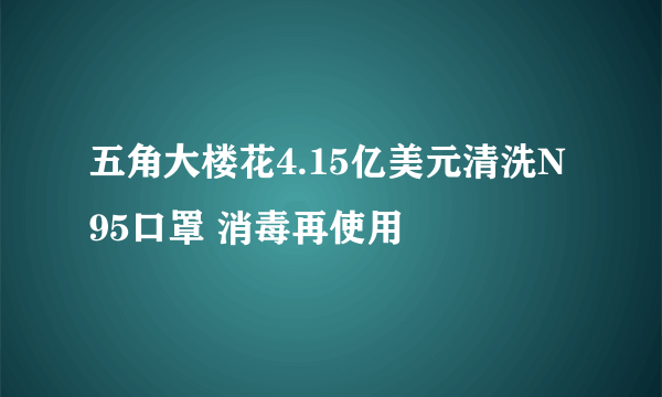 五角大楼花4.15亿美元清洗N95口罩 消毒再使用