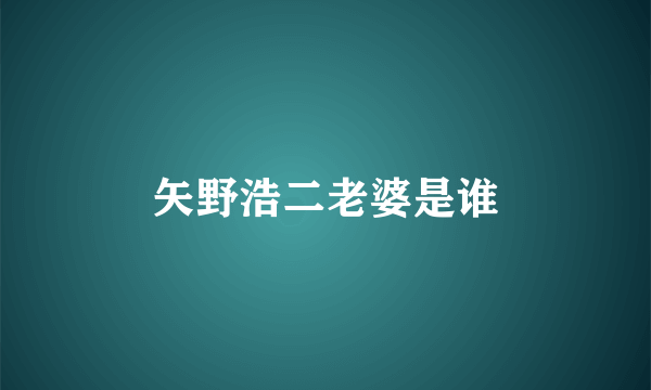 矢野浩二老婆是谁