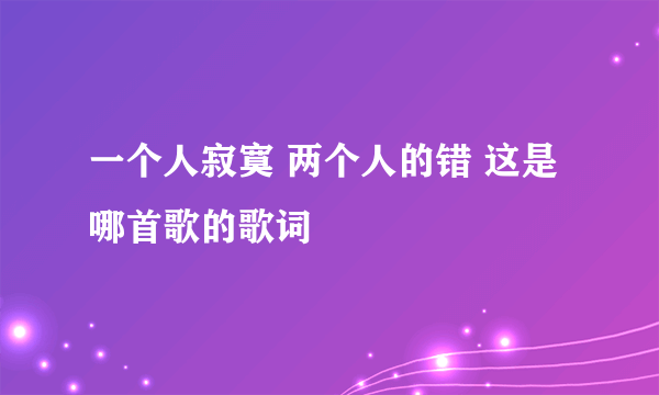 一个人寂寞 两个人的错 这是哪首歌的歌词