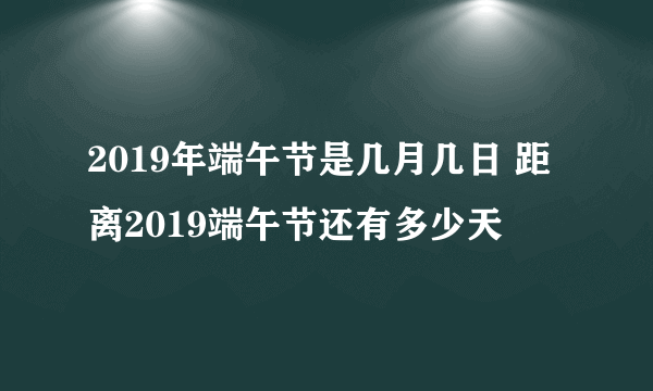 2019年端午节是几月几日 距离2019端午节还有多少天