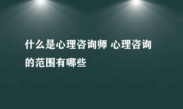 什么是心理咨询师 心理咨询的范围有哪些