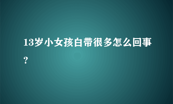 13岁小女孩白带很多怎么回事？