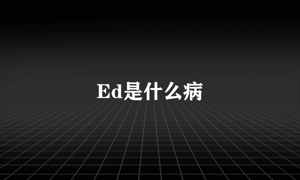 Ed是什么病