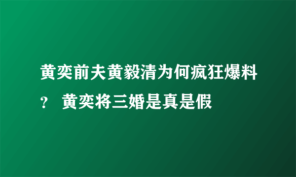 黄奕前夫黄毅清为何疯狂爆料？ 黄奕将三婚是真是假