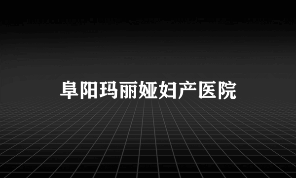 阜阳玛丽娅妇产医院