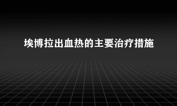 埃博拉出血热的主要治疗措施