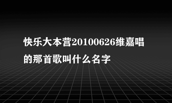 快乐大本营20100626维嘉唱的那首歌叫什么名字