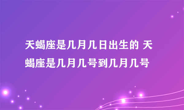 天蝎座是几月几日出生的 天蝎座是几月几号到几月几号