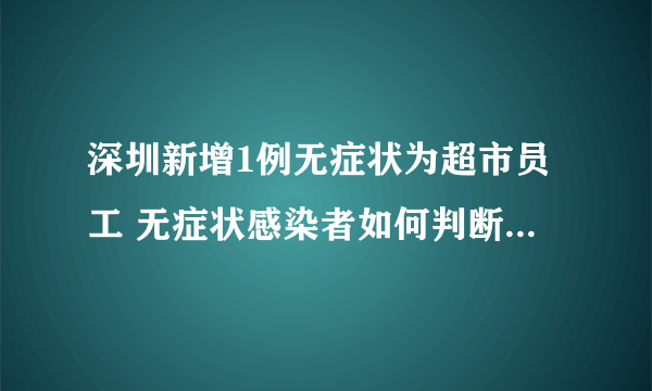 深圳新增1例无症状为超市员工 无症状感染者如何判断自己是否感染