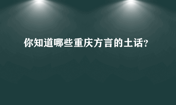 你知道哪些重庆方言的土话？