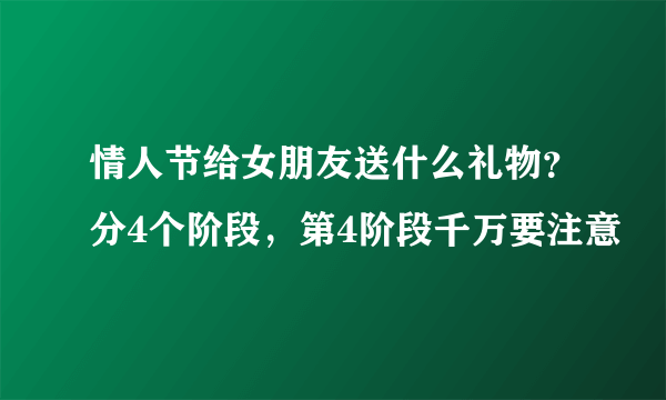 情人节给女朋友送什么礼物？分4个阶段，第4阶段千万要注意