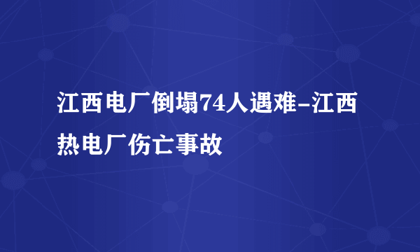 江西电厂倒塌74人遇难-江西热电厂伤亡事故