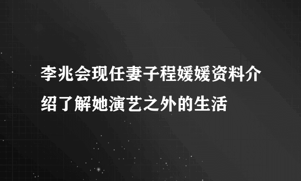 李兆会现任妻子程媛媛资料介绍了解她演艺之外的生活