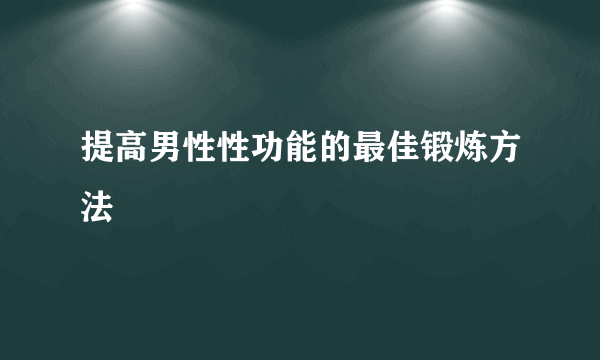 提高男性性功能的最佳锻炼方法