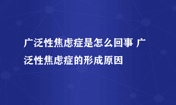 广泛性焦虑症是怎么回事 广泛性焦虑症的形成原因