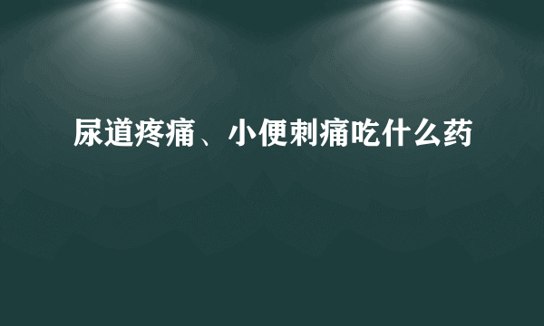 尿道疼痛、小便刺痛吃什么药