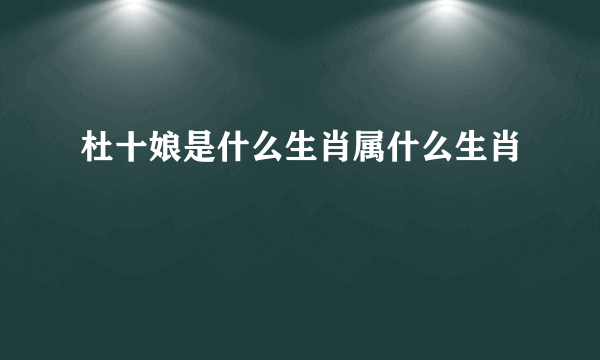 杜十娘是什么生肖属什么生肖