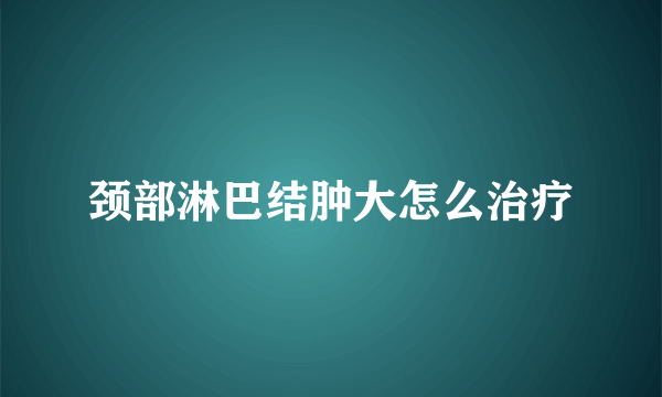 颈部淋巴结肿大怎么治疗