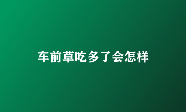 车前草吃多了会怎样