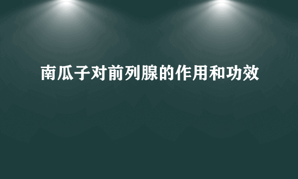 南瓜子对前列腺的作用和功效