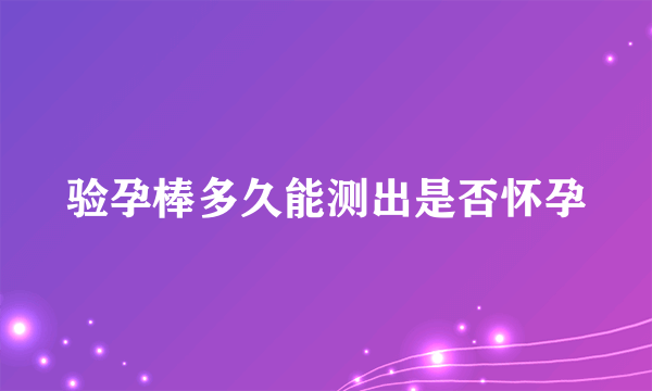 验孕棒多久能测出是否怀孕