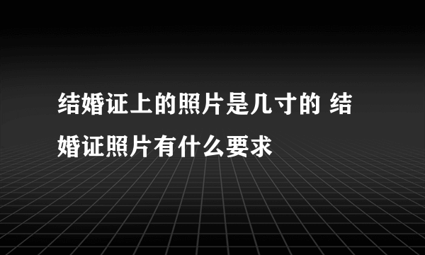 结婚证上的照片是几寸的 结婚证照片有什么要求