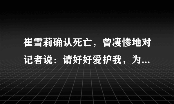 崔雪莉确认死亡，曾凄惨地对记者说：请好好爱护我，为什么要网络暴力？