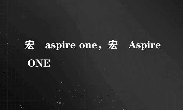 宏碁aspire one，宏碁Aspire ONE