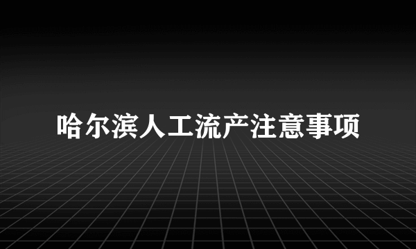 哈尔滨人工流产注意事项