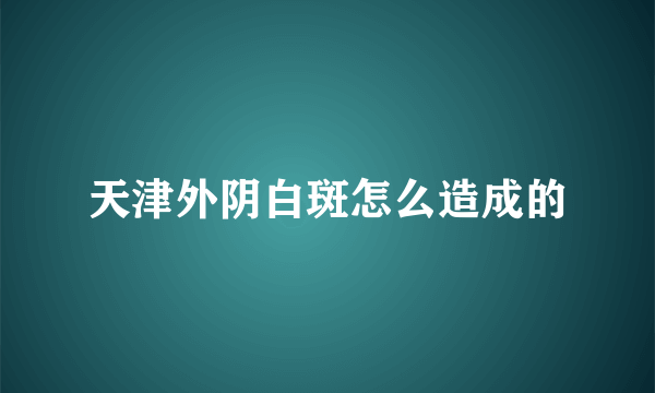 天津外阴白斑怎么造成的