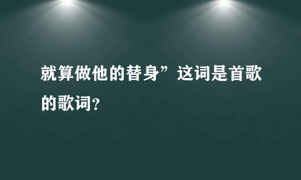 就算做他的替身”这词是首歌的歌词？