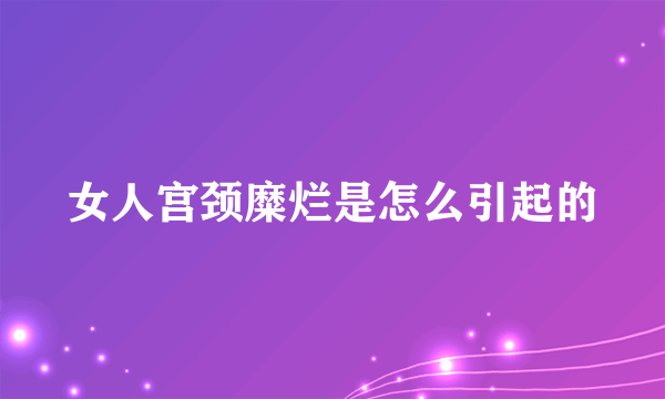 女人宫颈糜烂是怎么引起的