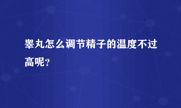 睾丸怎么调节精子的温度不过高呢？