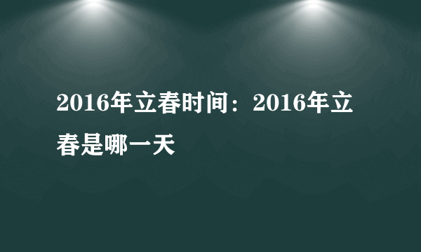 2016年立春时间：2016年立春是哪一天