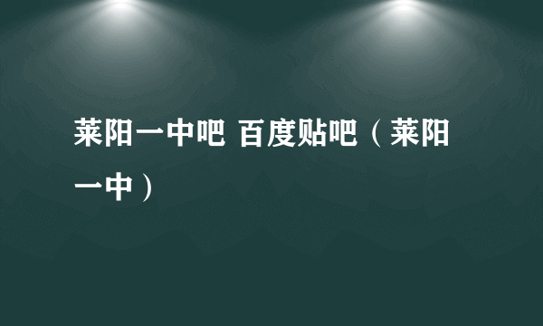 莱阳一中吧 百度贴吧（莱阳一中）