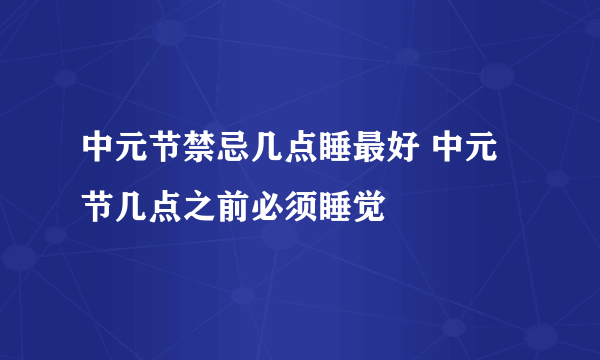 中元节禁忌几点睡最好 中元节几点之前必须睡觉