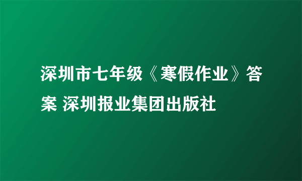 深圳市七年级《寒假作业》答案 深圳报业集团出版社