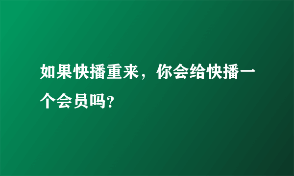 如果快播重来，你会给快播一个会员吗？