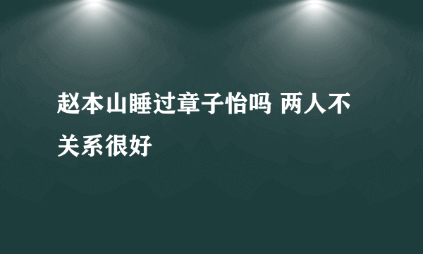 赵本山睡过章子怡吗 两人不关系很好