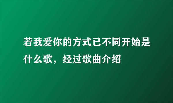 若我爱你的方式已不同开始是什么歌，经过歌曲介绍