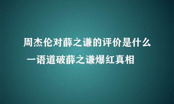 周杰伦对薛之谦的评价是什么 一语道破薛之谦爆红真相