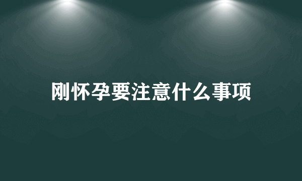 刚怀孕要注意什么事项